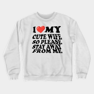 i love my cute wife so stay away from me Crewneck Sweatshirt